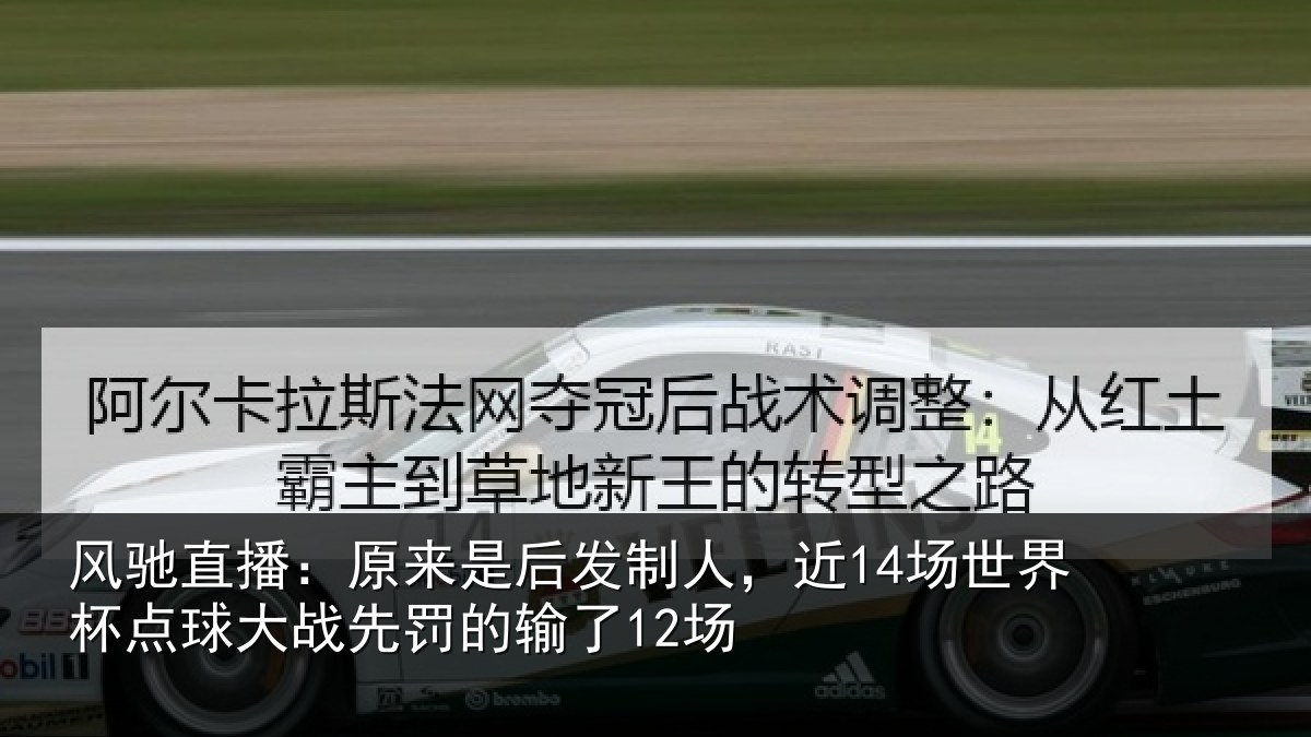 风驰直播:原来是后发制人,近14场世界杯点球大战先罚的输了12场