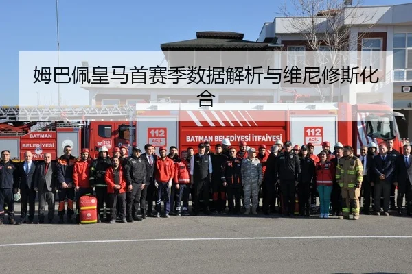 姆巴佩皇马首赛季数据解析与维尼修斯化合