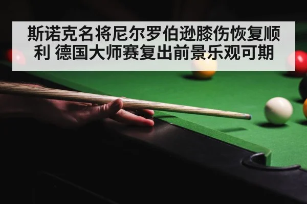 斯诺克名将尼尔罗伯逊膝伤恢复顺利 德国大师赛复出前景乐观可期