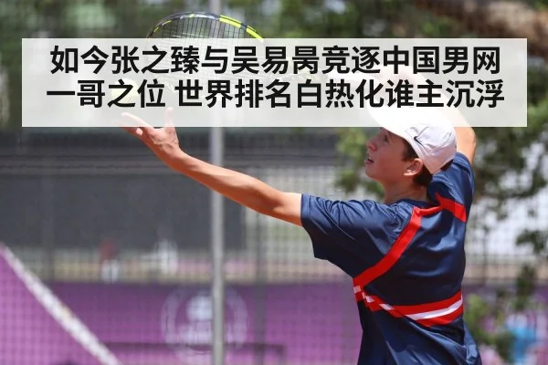 如今张之臻与吴易昺竞逐中国男网一哥之位 世界排名白热化谁主沉浮