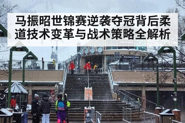 马振昭世锦赛逆袭夺冠背后柔道技术变革与战术策略全解析