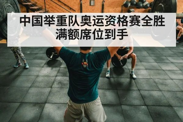 中国举重队奥运资格赛全胜满额席位到手