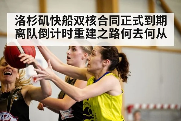 洛杉矶快船双核合同正式到期离队倒计时重建之路何去何从