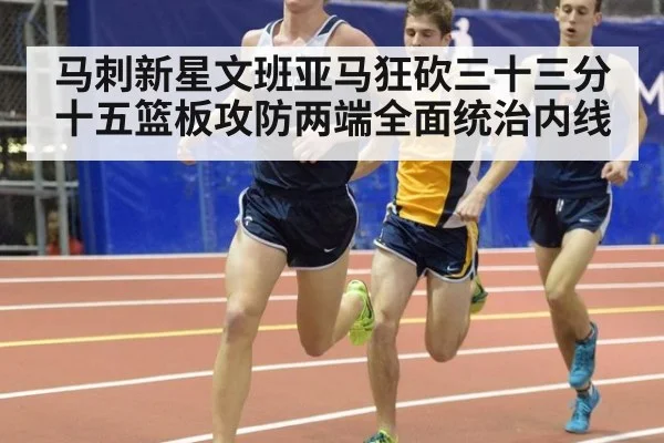 马刺新星文班亚马狂砍三十三分十五篮板攻防两端全面统治内线